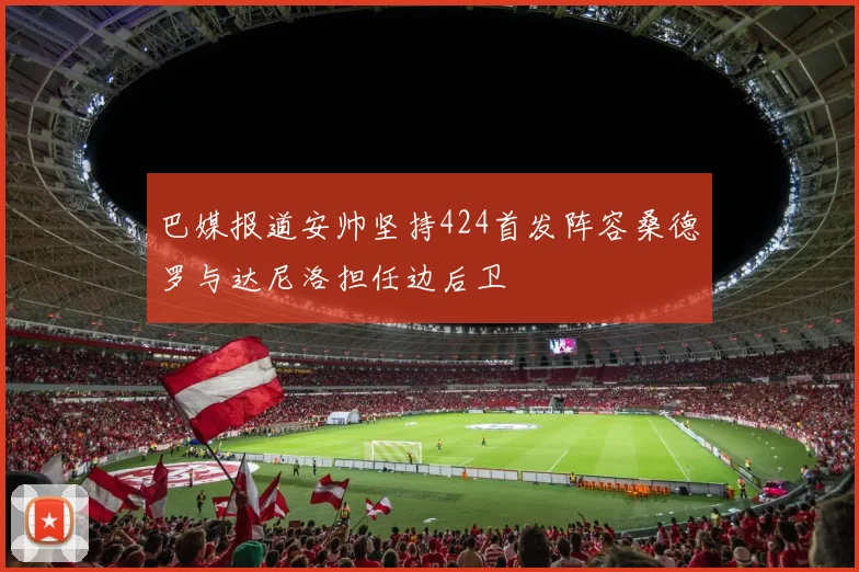 巴媒报道安帅坚持424首发阵容桑德罗与达尼洛担任边后卫