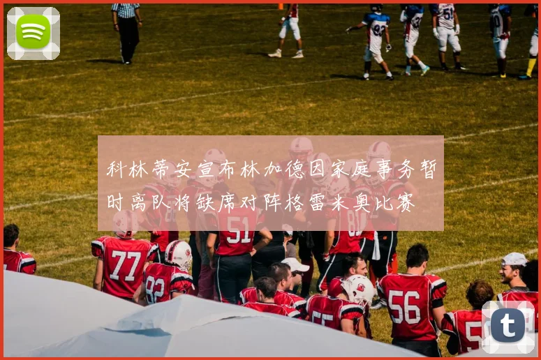 科林蒂安宣布林加德因家庭事务暂时离队将缺席对阵格雷米奥比赛