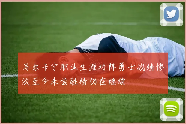 马尔卡宁职业生涯对阵勇士战绩惨淡至今未尝胜绩仍在继续