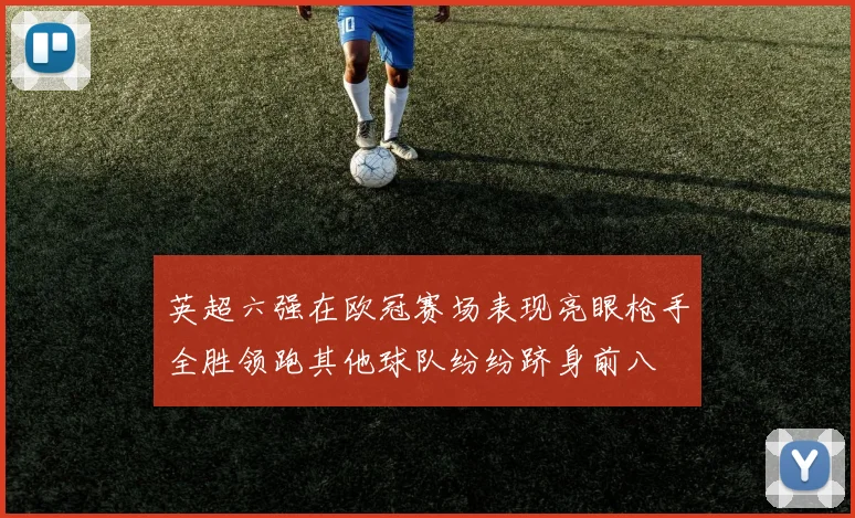 英超六强在欧冠赛场表现亮眼枪手全胜领跑其他球队纷纷跻身前八