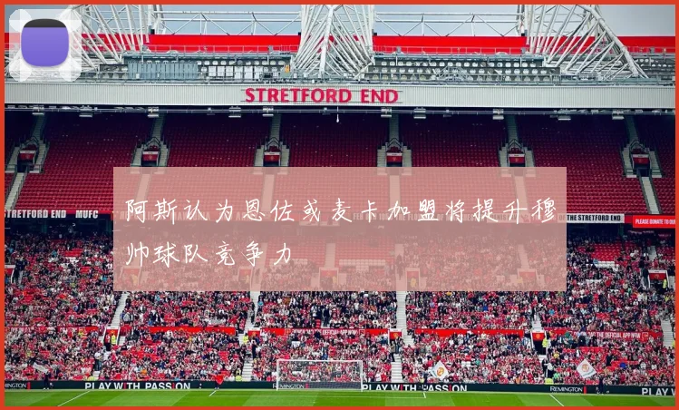 阿斯认为恩佐或麦卡加盟将提升穆帅球队竞争力